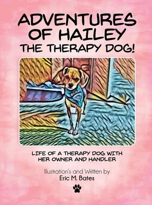 Adventures of Hailey The Therapy Dog!: Life of a Therapy dog with her owner and handler by M. Bates, Eric