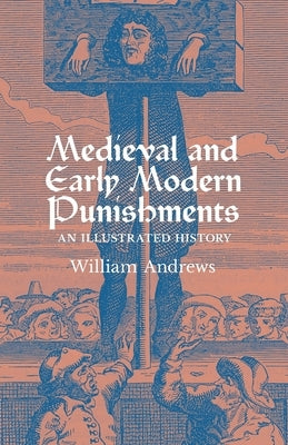 Medieval and Early Modern Punishments: An Illustrated History by Andrews, William