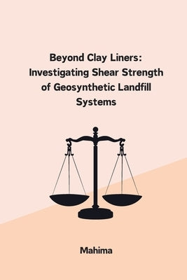 Beyond Clay Liners: Investigating Shear Strength of Geosynthetic Landfill Systems by Mahima