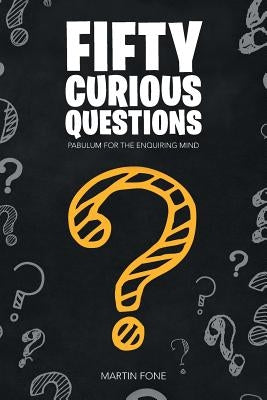 Fifty Curious Questions: Pabulum for the Enquiring Mind by Fone, Martin