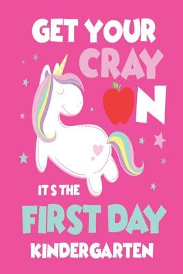 Get Your Cray On It's The First Day Of Kindergarten: Back To School Girls Unicorn Activity Book For Kindergarteners by Publishing, Creative Juices