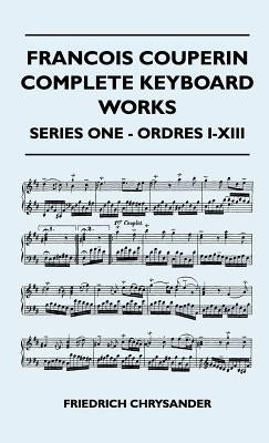 Francois Couperin Complete Keyboard Works - Series One - Ordres I-XIII by Chrysander, Friedrich