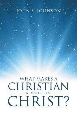 What Makes a Christian a Disciple of Christ? by Johnson, John S.