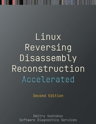 Accelerated Linux Disassembly, Reconstruction and Reversing: Training Course Transcript and GDB Practice Exercises with Memory Cell Diagrams, Second E by Vostokov, Dmitry