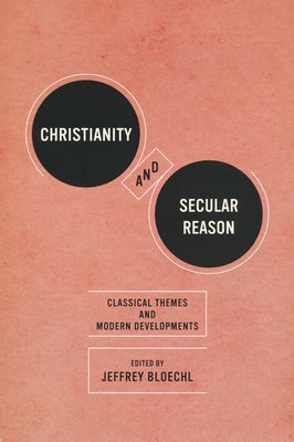 Christianity and Secular Reason: Classical Themes & Modern Developments by Bloechl, Jeffrey