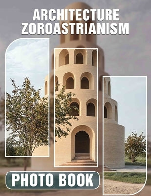 Architecture Zoroastrianism Photo Book: Explore 40 Stunning Images Showcasing Ancient Zoroastrian Structures And Their Cultural Significance by Jones, Fatma