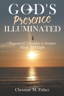 God's Presence Illuminated: Treasured Thoughts to Inspire Hope and Light by Fisher, Christine M.