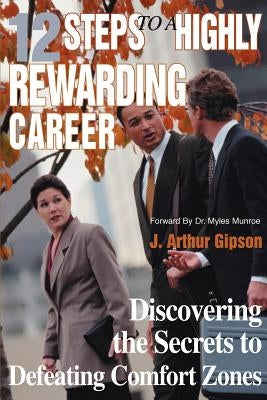 12 Steps to a Highly Rewarding Career: Discovering the Secrets to Defeating Comfort Zones by Gipson, J. Arthur