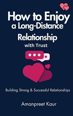 How to Enjoy a Long-Distance Relationship with Trust: Building Strong & Successful Relationships by Kaur, Amanpreet