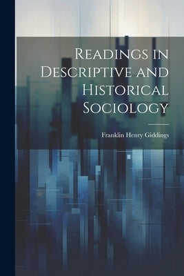Readings in Descriptive and Historical Sociology by Giddings, Franklin Henry