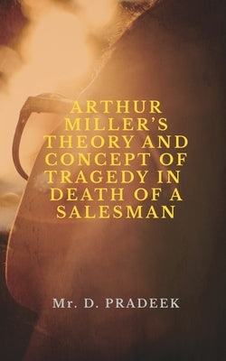 Arthur Miller's Theory and Concept of Tragedy by Pradeek, D.