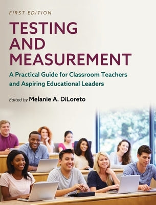 Testing and Measurement: A Practical Guide for Classroom Teachers and Aspiring Educational Leaders by Diloreto, Melanie a.