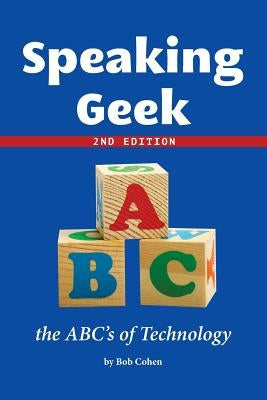 Speaking Geek 2nd Edition: the ABC's of Technology by Cohen, Bob