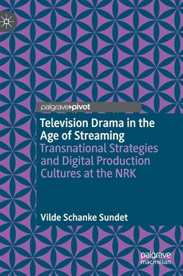 Television Drama in the Age of Streaming: Transnational Strategies and Digital Production Cultures at the Nrk by Sundet, Vilde Schanke
