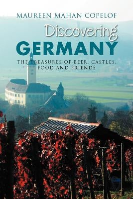 Discovering Germany: The Treasures of Beer, Castles, Food and Friends by Copelof, Maureen Mahan