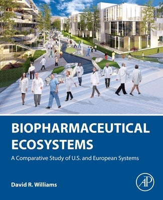 Biopharmaceutical Ecosystems: A Comparative Study of U.S. and European Systems by Williams, David R.
