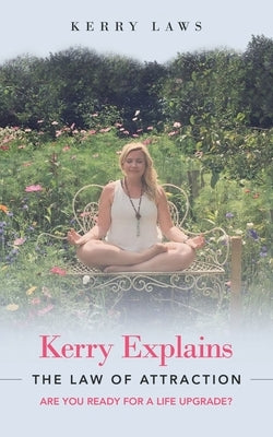Kerry Explains the Law of Attraction: Are You Ready for a Life Upgrade? by Laws, Kerry