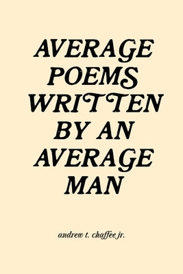 average poems written by an average man by Chaffee, Andrew T., Jr.