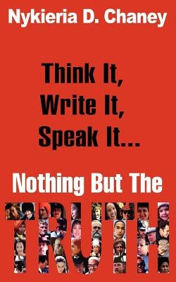 Think It, Write It, Speak It... Nothing But The Truth by Chaney, Nykieria D.