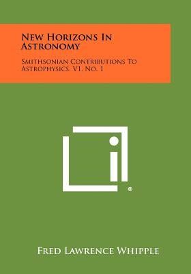New Horizons in Astronomy: Smithsonian Contributions to Astrophysics, V1, No. 1 by Whipple, Fred Lawrence
