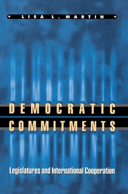 Democratic Commitments: Legislatures and International Cooperation by Martin, Lisa L.