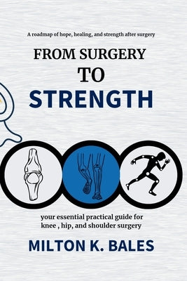 From Surgery To Strength: Your essential practical guide for knee, hip, and Shoulder Surgery by Bales, Milton K.