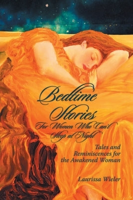 Bedtime Stories for Women Who Can't Sleep at Night: Tales and Reminiscences for the Awakened Woman by Wieler, Laurissa