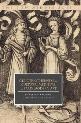 Gender, Otherness, and Culture in Medieval and Early Modern Art by Bradbury, Carlee A.