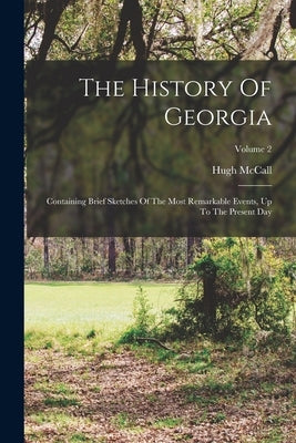 The History Of Georgia: Containing Brief Sketches Of The Most Remarkable Events, Up To The Present Day; Volume 2 by McCall, Hugh