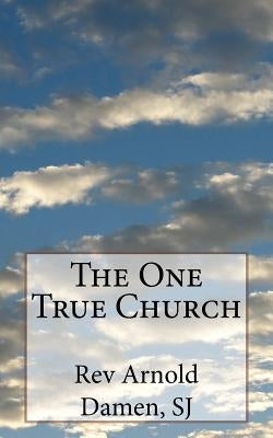 The One True Church by Damen Sj, Arnold