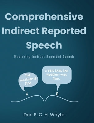 Comprehensive Indirect Reported Speech: Mastering Indirect Reported Speech by Whyte, Don P. C. H.