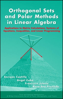 Orthogonal Sets and Polar Methods in Linear Algebra: Applications to Matrix Calculations, Systems of Equations, Inequalities, and Linear Programming by Castillo, Enrique