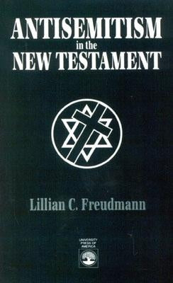 Antisemitism in the New Testament by Freudmann, Lillian C.