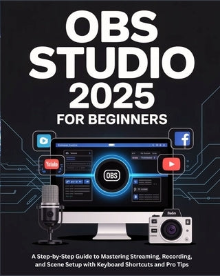 OBS Studio 2025 for Beginners: A Step-by-Step Guide to Mastering Streaming, Recording, and Scene Setup with Keyboard Shortcuts and Pro Tips by R. Benny, Victor