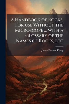 A Handbook of Rocks, for use Without the Microscope ... With a Glossary of the Names of Rocks, Etc by Kemp, James Furman