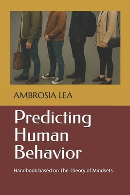 Predicting Human Behavior: Handbook based on The Theory of Mindsets by Lea, Ambrosia