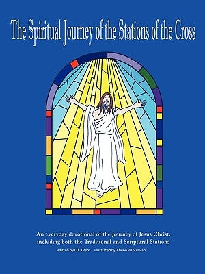 The Spiritual Journey of the Stations of the Cross: An Everyday Devotional of the Journey of Jesus Christ by Grant, D. L.