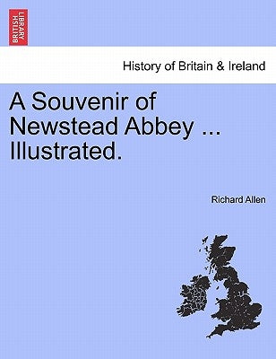 A Souvenir of Newstead Abbey ... Illustrated. by Allen, Richard