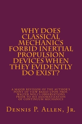 Why Does Classical Mechanics Forbid Inertial Propulsion Devices When They Evidently Do Exist?: A Major Revision Of The Author's Point Of View Based Up by Allen Jr, Dennis P.