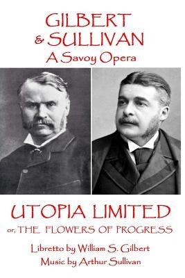 W.S Gilbert & Arthur Sullivan - Utopia Limited: or The Flowers of Progress by Sullivan, Arthur