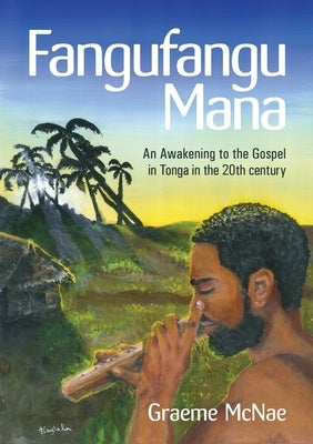 Fangufangu Mana: An Awakening to the Gospel in Tonga in the 20th century by McNae, Graeme