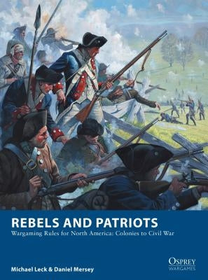 Rebels and Patriots: Wargaming Rules for North America: Colonies to Civil War by Leck, Michael