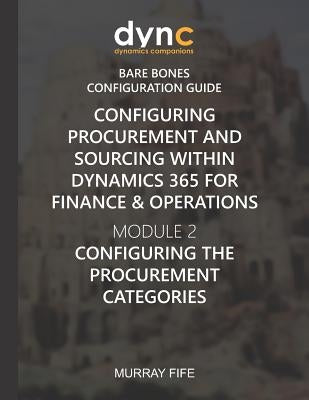 Configuring Procurement and Sourcing within Dynamics 365 for Finance & Operations: Module 2: Configuring the Procurement Categories by Fife, Murray