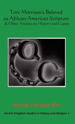 Toni Morrison's Beloved as African-American Scripture & Other Articles on History and Canon by Kim, Heerak Christian