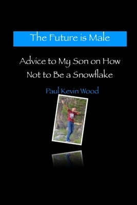 The Future is Male - Advice to My Son on How Not to Be a Snowflake by Wood, Paul Kevin