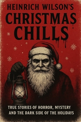 Heinrich Wilson's Christmas Chills: True Stories of Horror, Mystery, and the Dark Side of the Holidays by Wilson, Heinrich