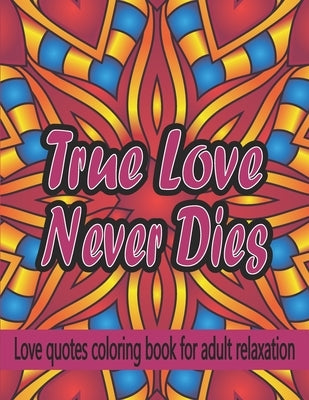 True Love Never Dies: Love Quotes Coloring Book For Adult Relaxation: Amazing Mandala Pattern With Beautiful Romantic Love Quotes. by Books, Snebecas Coloring