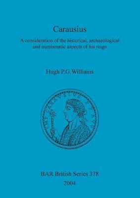 Carausius: A consideration of the historical, archaeological and numismatic aspects of his reign by Williams, Hugh P. G.