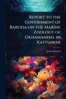 Report to the Government of Baroda on the Marine Zoology of Okhamandal in Kattiawar by Hornell, James