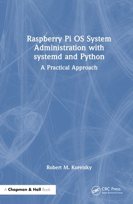 Raspberry Pi OS System Administration with systemd and Python: A Practical Approach by Koretsky, Robert M.